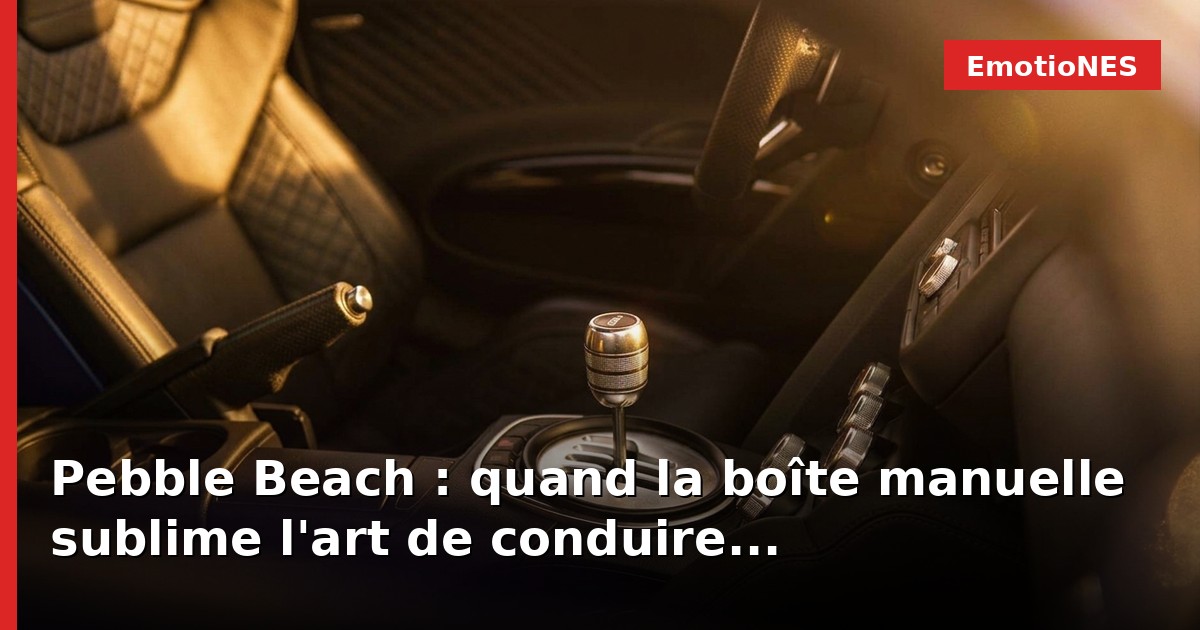 Pebble Beach : quand la boîte manuelle sublime l'art de conduire